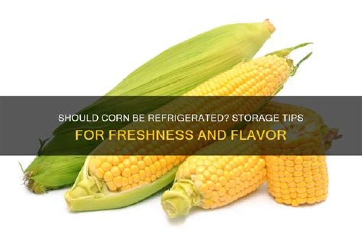 Should corn be refrigerated?